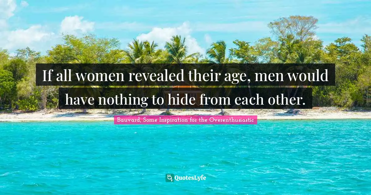 If all women revealed their age, men would have nothing to hide from each other.