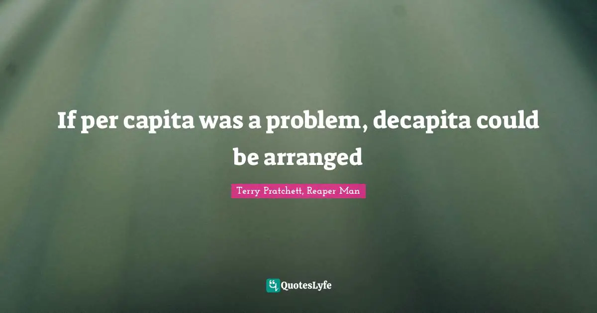 If per capita was a problem, decapita could be arranged