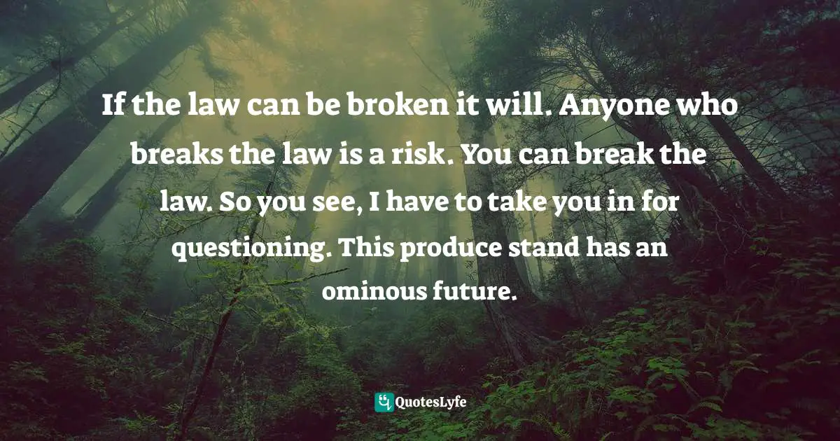 Benson Bruno, A Story That Talks About Talking Is Like Chatter To Chattering Teeth, And Every Set Of Dentures Can Attest To The Fact That No.. Quotes: "If the law can be broken it will. Anyone who breaks the law is a risk. You can break the law. So you see, I have to take you in for questioning. This produce stand has an ominous future."
