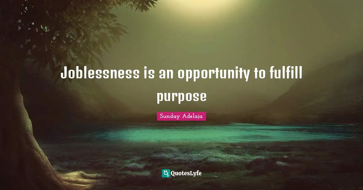 Sunday Adelaja Quotes: Joblessness is an opportunity to fulfill purpose