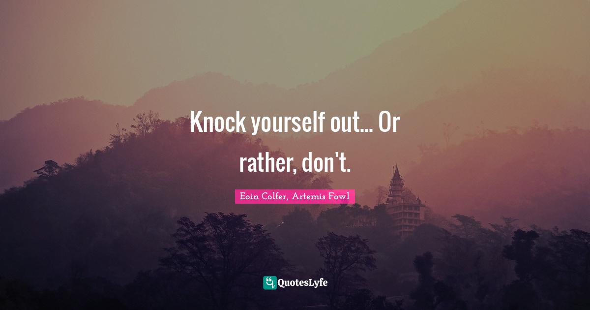 Eoin Colfer, Artemis Fowl Quotes: Knock yourself out... Or rather, don't.