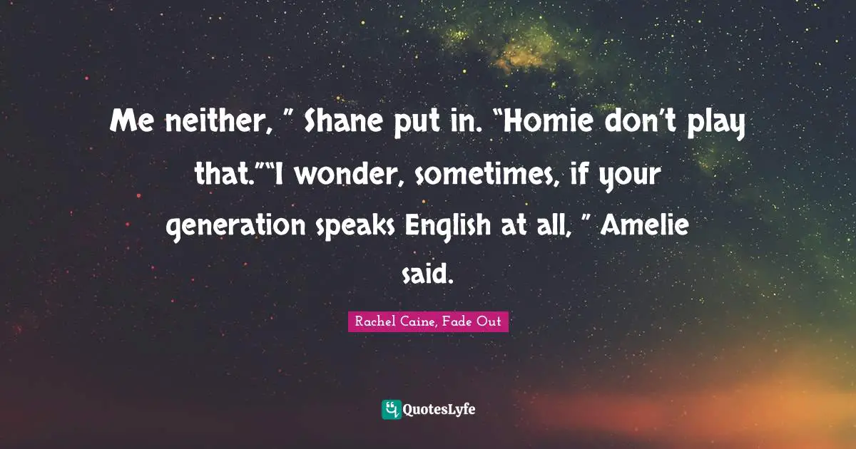 Mr Collins Quotes: "Me neither, ” Shane put in. “Homie don’t play that.”“I wonder, sometimes, if your generation speaks English at all, ” Amelie said."