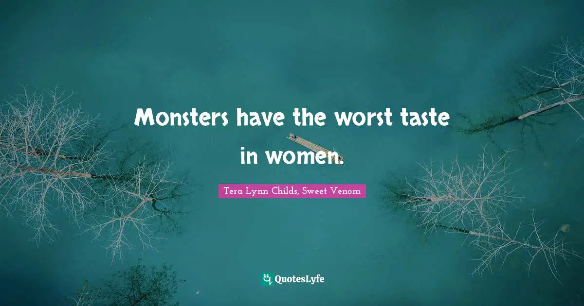 Monsters have the worst taste in women.