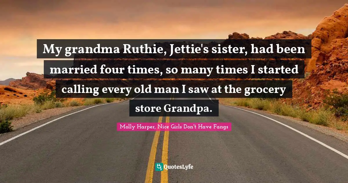 My grandma Ruthie, Jettie's sister, had been married four times, so many times I started calling every old man I saw at the grocery store Grandpa.