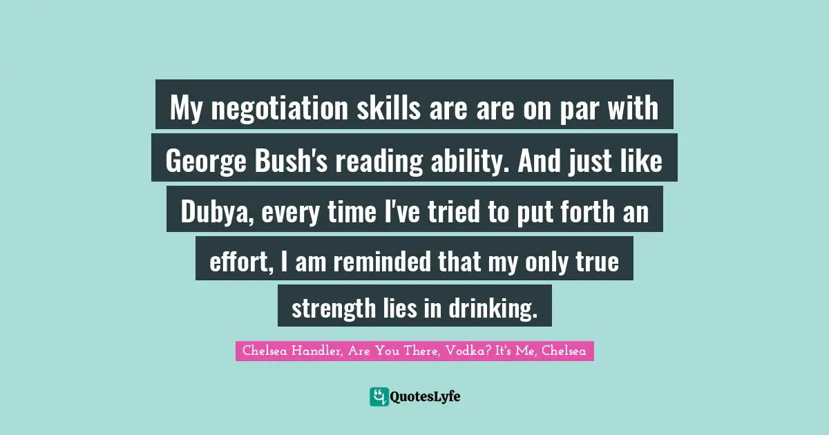 My negotiation skills are are on par with George Bush's reading ability. And just like Dubya, every time I've tried to put forth an effort, I am reminded that my only true strength lies in drinking.