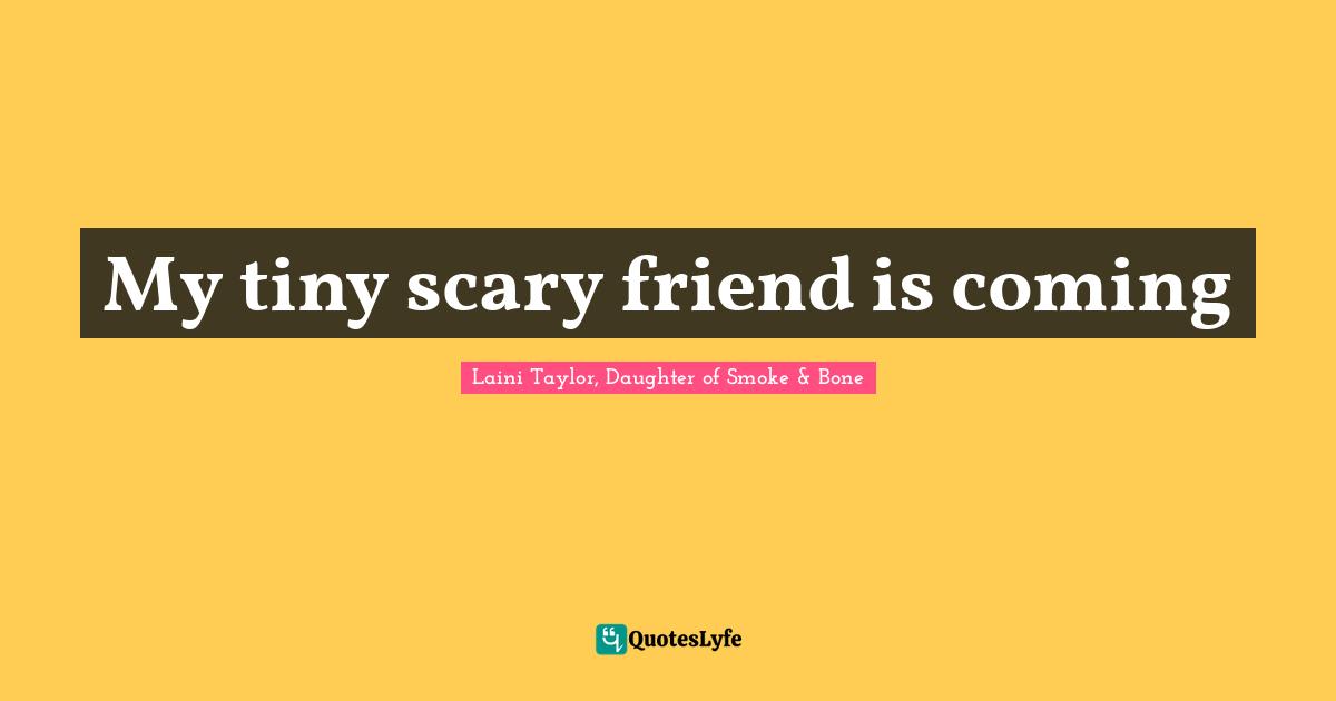 Laini Taylor Quotes: "My tiny scary friend is coming"