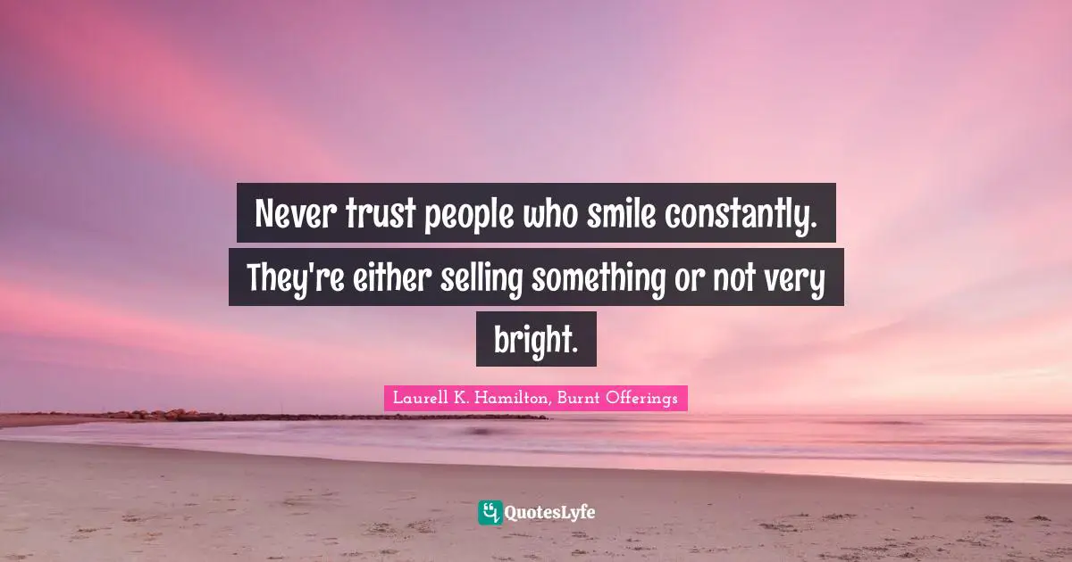 Laurell K. Hamilton Quotes: "Never trust people who smile constantly. They're either selling something or not very bright."
