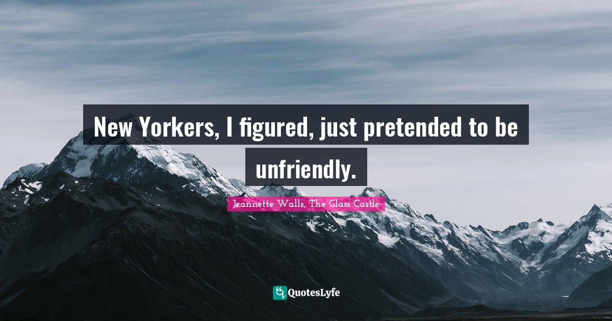 New Yorkers, I figured, just pretended to be unfriendly.... Quote by Walls, The Glass