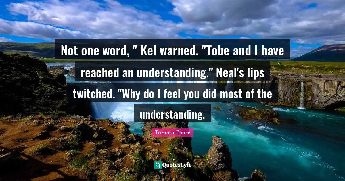 Not one word, " Kel warned. "Tobe and I have reached an understanding." Neal's lips twitched. "Why do I feel you did most of the understanding.