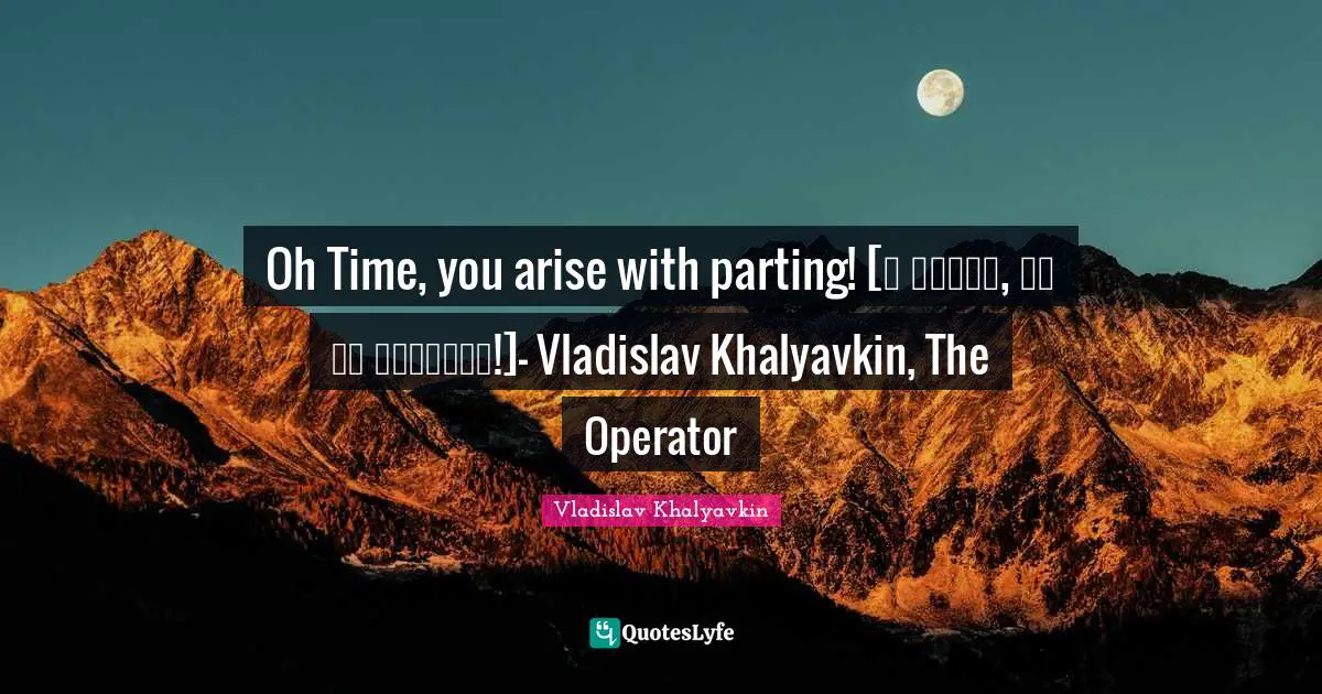 Oh Time, you arise with parting! [О Время, ты от разлуки!]- Vladislav Khalyavkin, The Operator