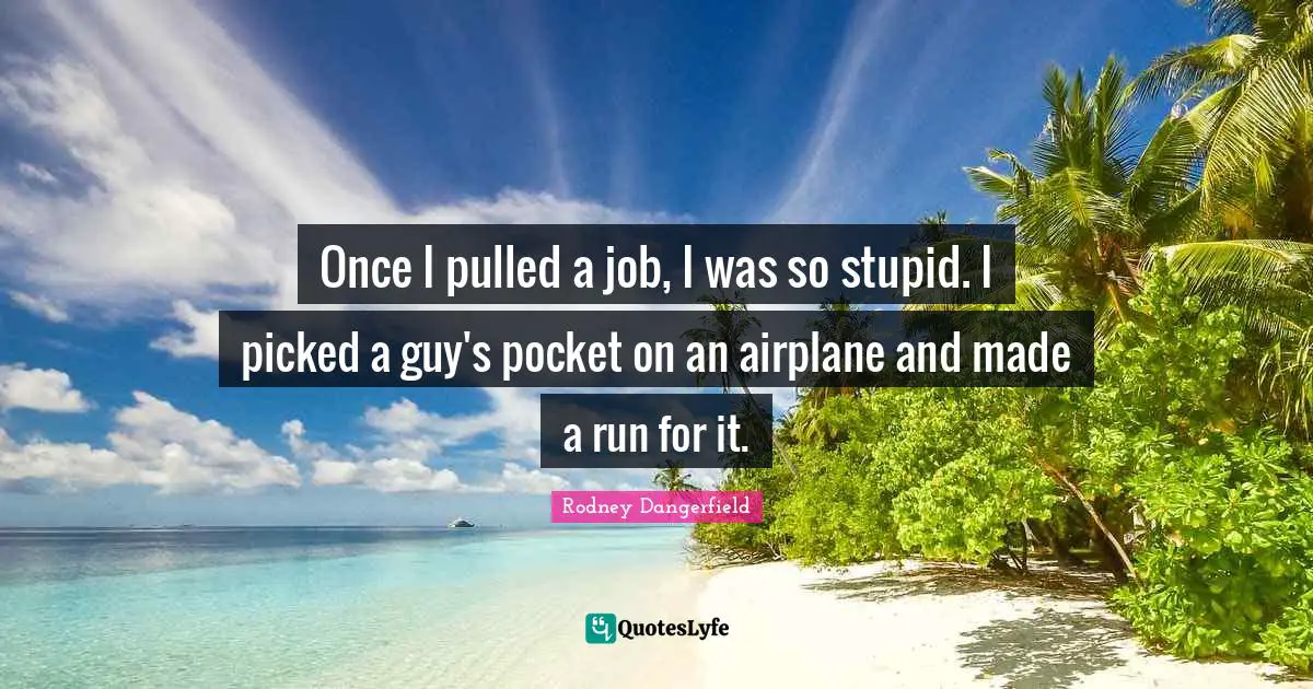 Once I pulled a job, I was so stupid. I picked a guy's pocket on an airplane and made a run for it.