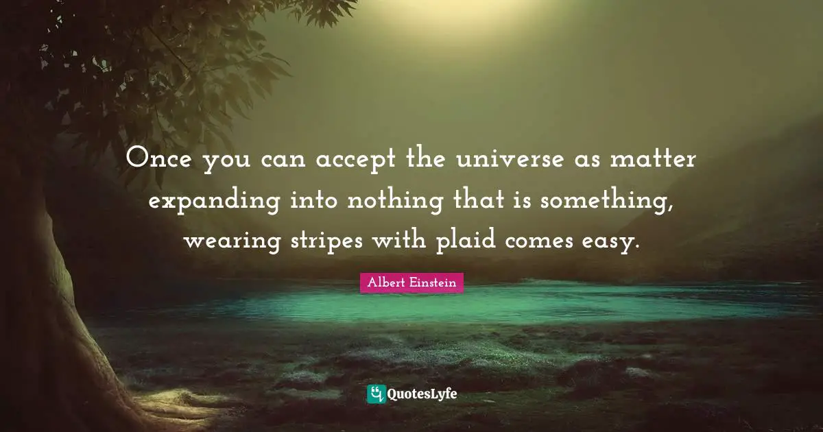 Comedy Quotes: "Once you can accept the universe as matter expanding into nothing that is something, wearing stripes with plaid comes easy."