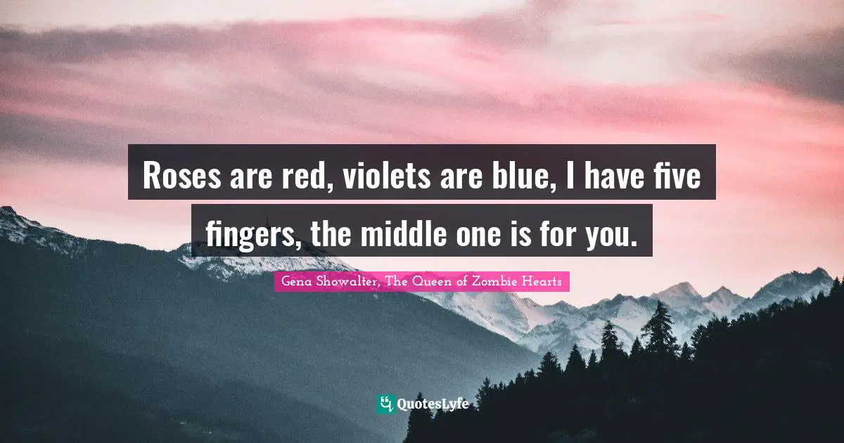 Roses are red, violets are blue, I have five fingers, the middle one is for you.