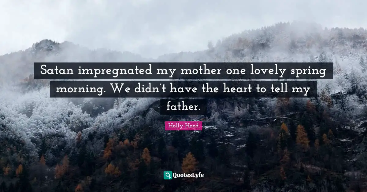 Satan impregnated my mother one lovely spring morning. We didn’t have the heart to tell my father.