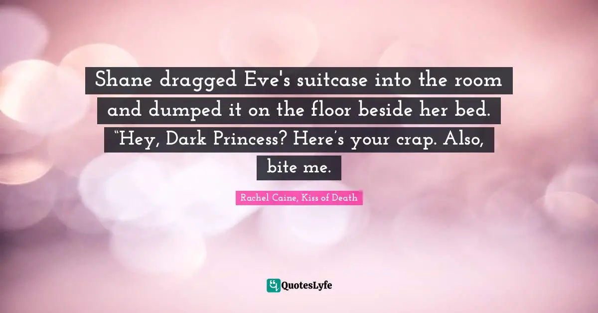 Mr Collins Quotes: "Shane dragged Eve's suitcase into the room and dumped it on the floor beside her bed. “Hey, Dark Princess? Here’s your crap. Also, bite me."