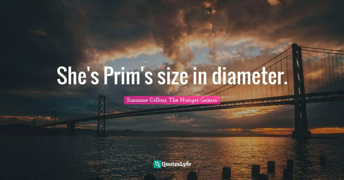 The Hunger Games Quotes: "She's Prim's size in diameter."