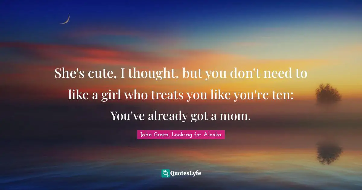 She's cute, I thought, but you don't need to like a girl who treats you like you're ten: You've already got a mom.