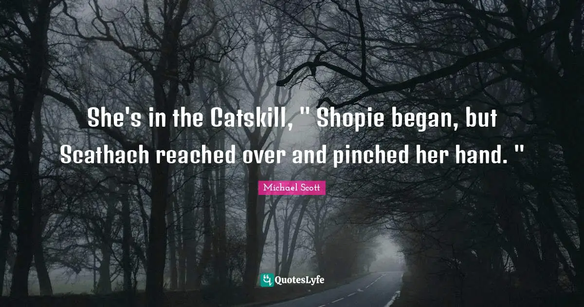 She's in the Catskill, " Shopie began, but Scathach reached over and pinched her hand. "
