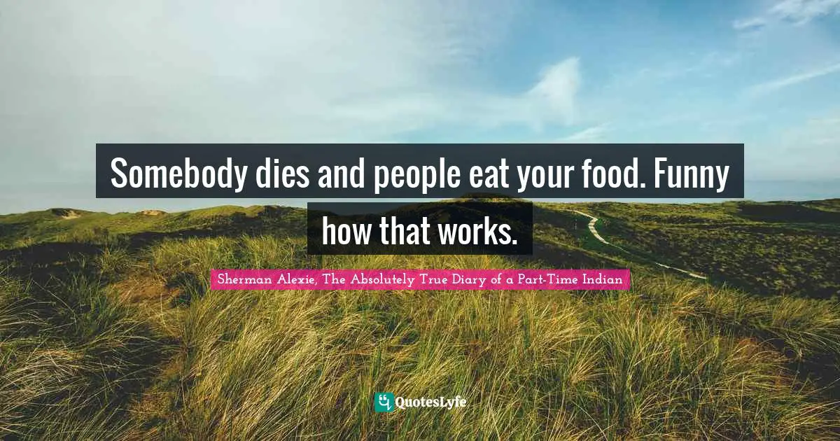 Somebody dies and people eat your food. Funny how that works.