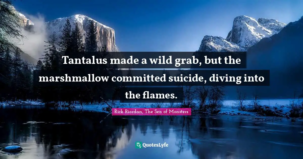 Tantalus made a wild grab, but the marshmallow committed suicide, diving into the flames.