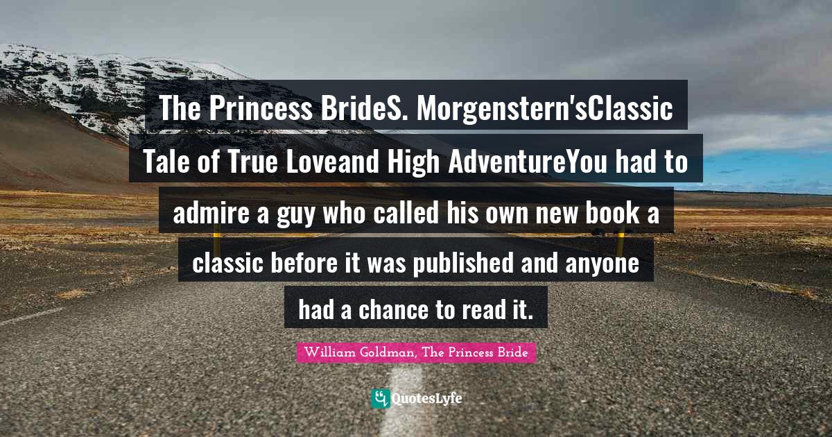The Princess BrideS. Morgenstern'sClassic Tale of True Loveand High AdventureYou had to admire a guy who called his own new book a classic before it was published and anyone had a chance to read it.