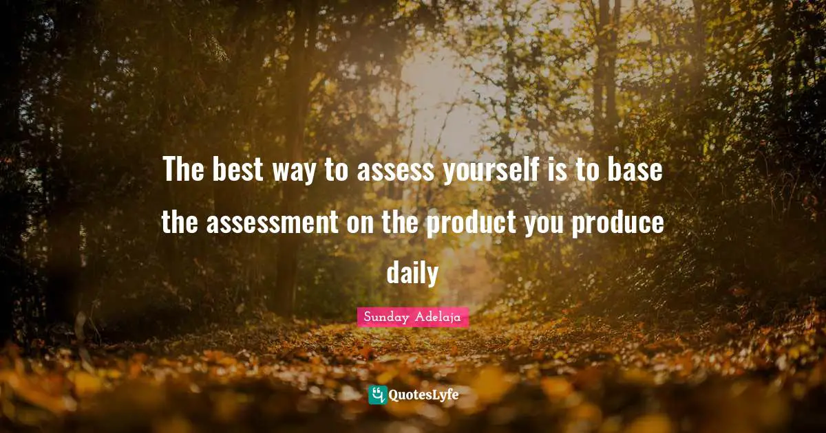 The best way to assess yourself is to base the assessment on the product you produce daily