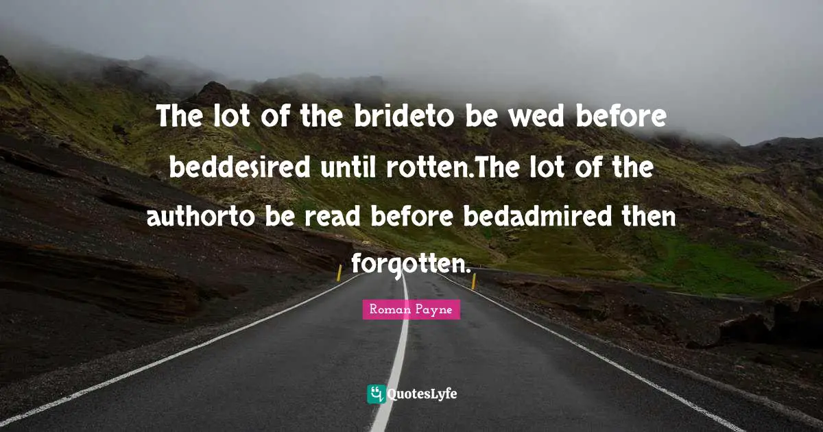 The lot of the brideto be wed before beddesired until rotten.The lot of the authorto be read before bedadmired then forgotten.