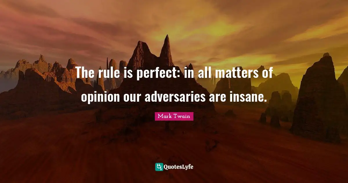 The rule is perfect: in all matters of opinion our adversaries are insane.