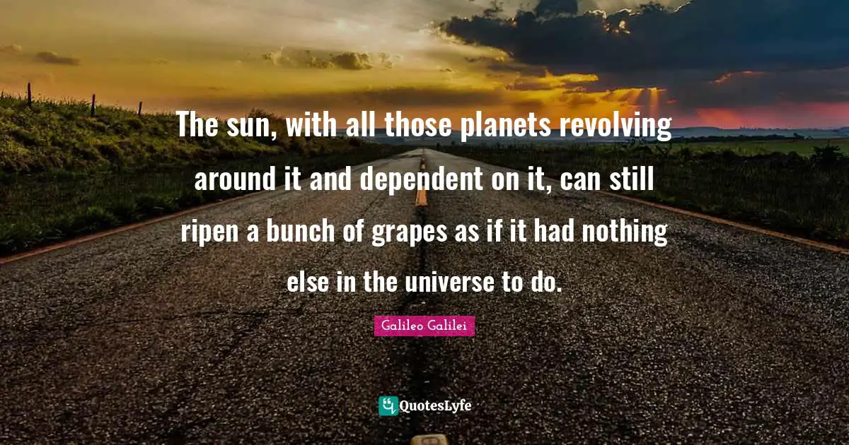 Comedy Quotes: "The sun, with all those planets revolving around it and dependent on it, can still ripen a bunch of grapes as if it had nothing else in the universe to do."