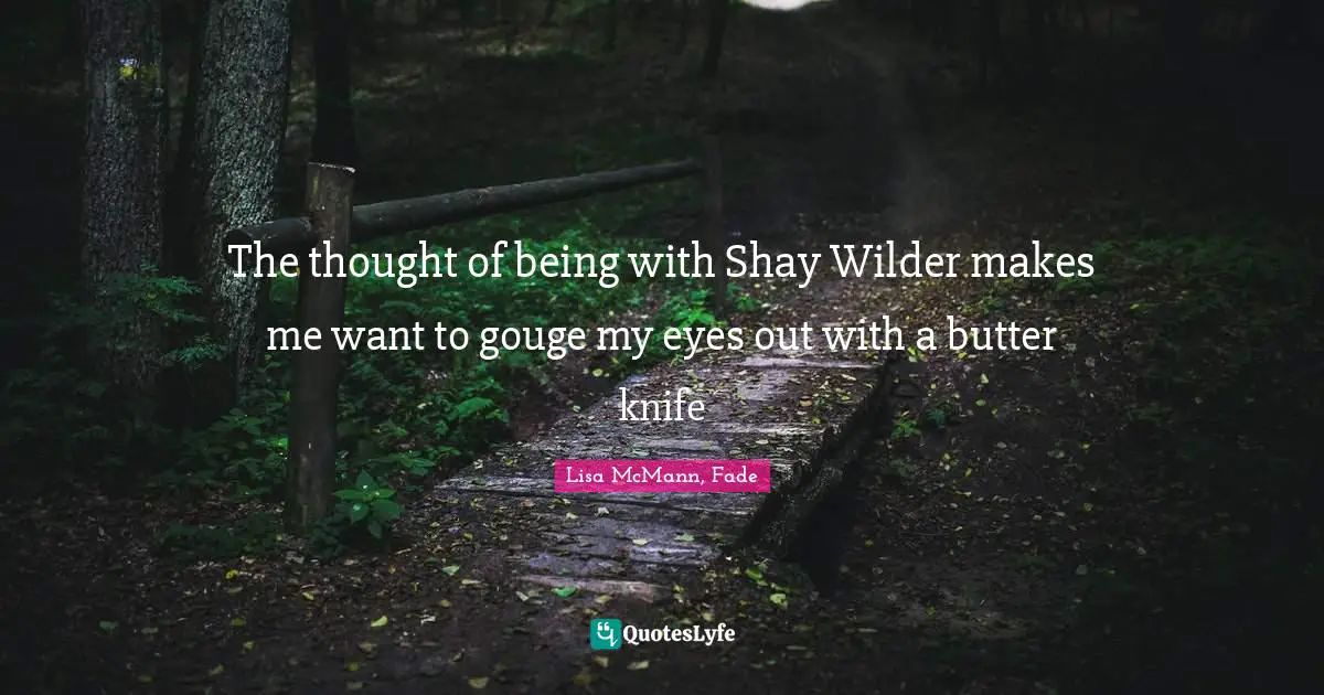 Lisa Mcmann Quotes: "The thought of being with Shay Wilder makes me want to gouge my eyes out with a butter knife"