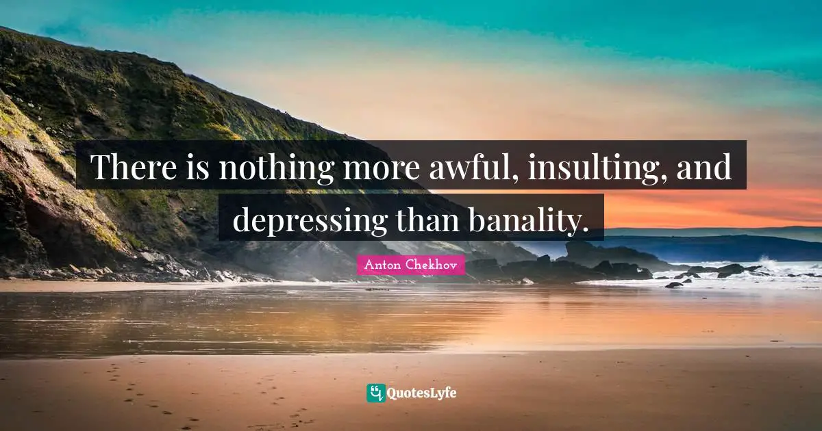 Comedy Quotes: "There is nothing more awful, insulting, and depressing than banality."