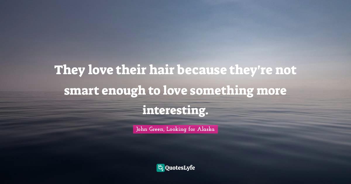 They love their hair because they're not smart enough to love something more interesting.