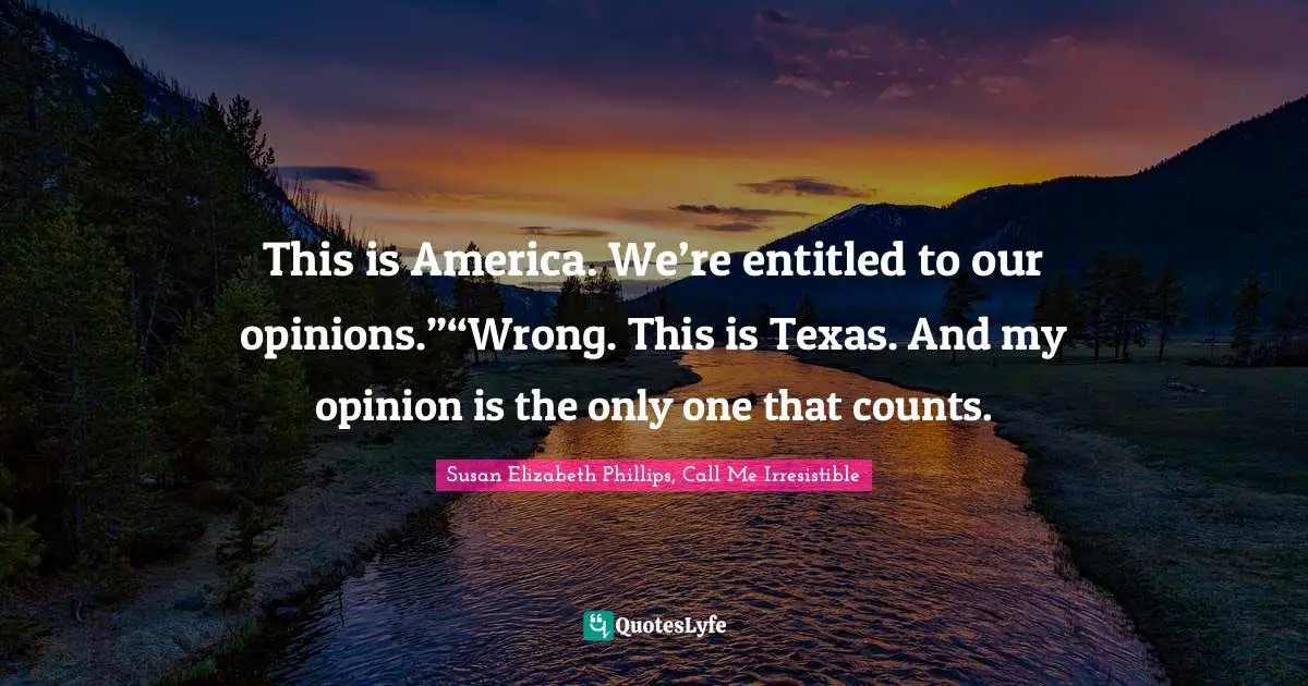 This is America. We’re entitled to our opinions.”“Wrong. This is Texas. And my opinion is the only one that counts.