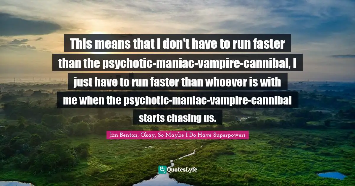 This means that I don't have to run faster than the psychotic-maniac-vampire-cannibal, I just have to run faster than whoever is with me when the psychotic-maniac-vampire-cannibal starts chasing us.