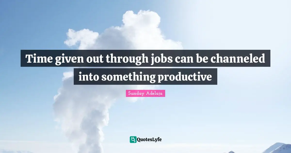 Time given out through jobs can be channeled into something productive