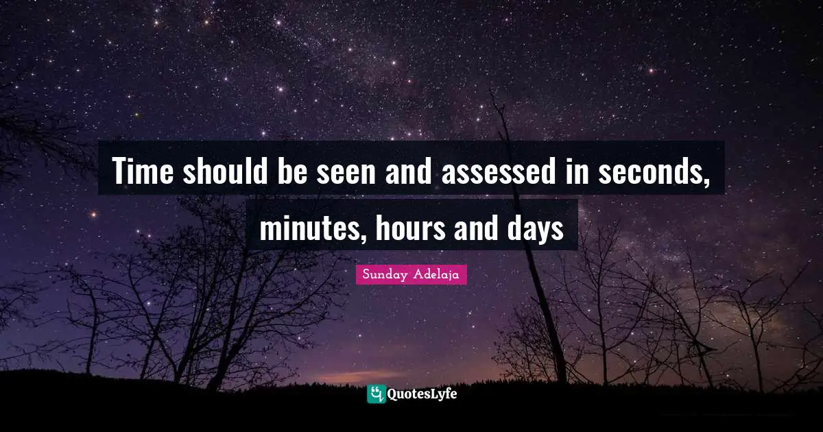 Time should be seen and assessed in seconds, minutes, hours and days