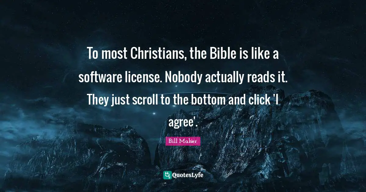 Bill Maher Quotes: To most Christians, the Bible is like a software license. Nobody actually reads it. They just scroll to the bottom and click 'I agree'.