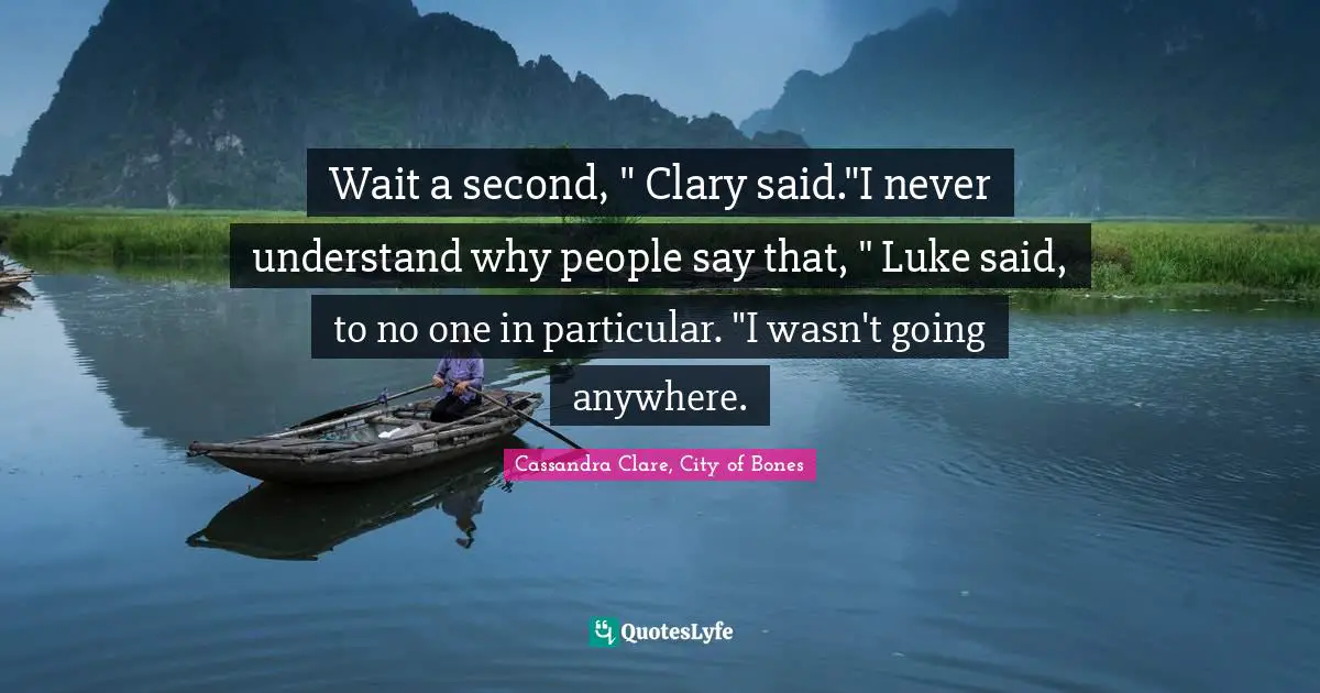Clary Fray Quotes: "Wait a second, " Clary said."I never understand why people say that, " Luke said, to no one in particular. "I wasn't going anywhere."