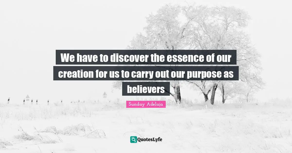 We have to discover the essence of our creation for us to carry out our purpose as believers