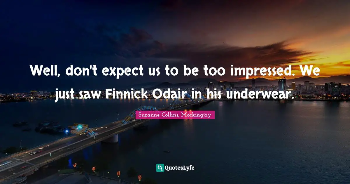 The Hunger Games Quotes: "Well, don't expect us to be too impressed. We just saw Finnick Odair in his underwear."