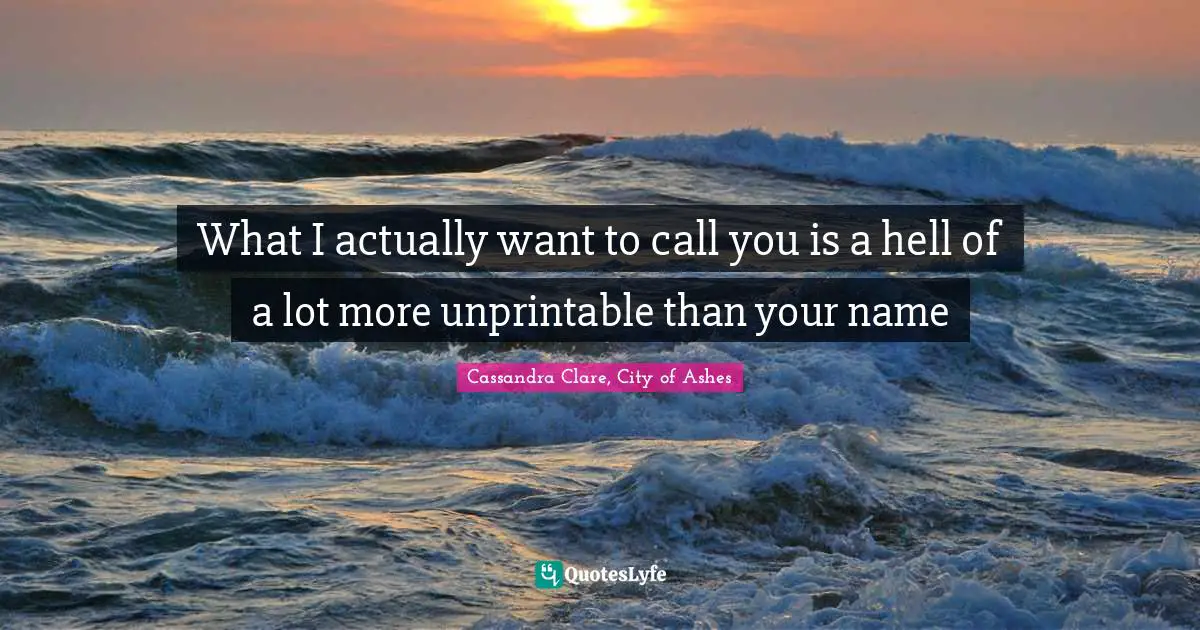 What I actually want to call you is a hell of a lot more unprintable than your name