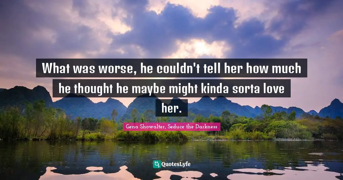 What was worse, he couldn't tell her how much he thought he maybe might kinda sorta love her.