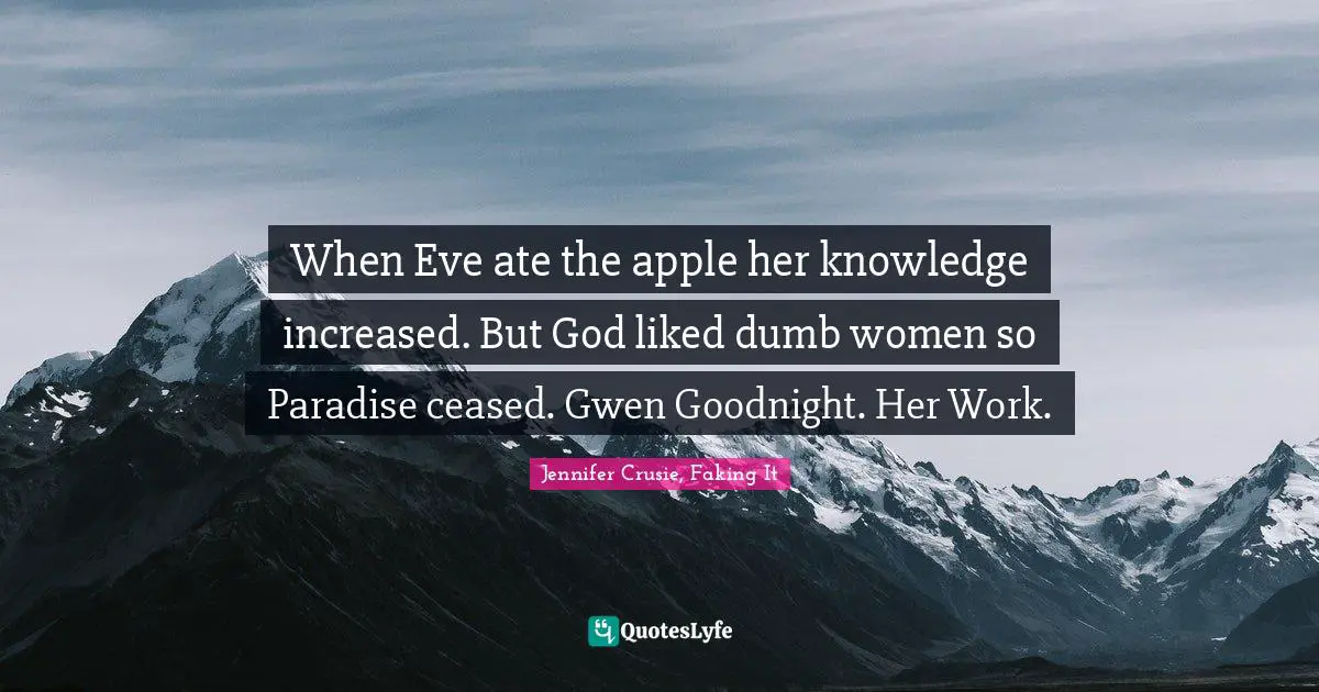 Goodnight Quotes: "When Eve ate the apple her knowledge increased. But God liked dumb women so Paradise ceased. Gwen Goodnight. Her Work."