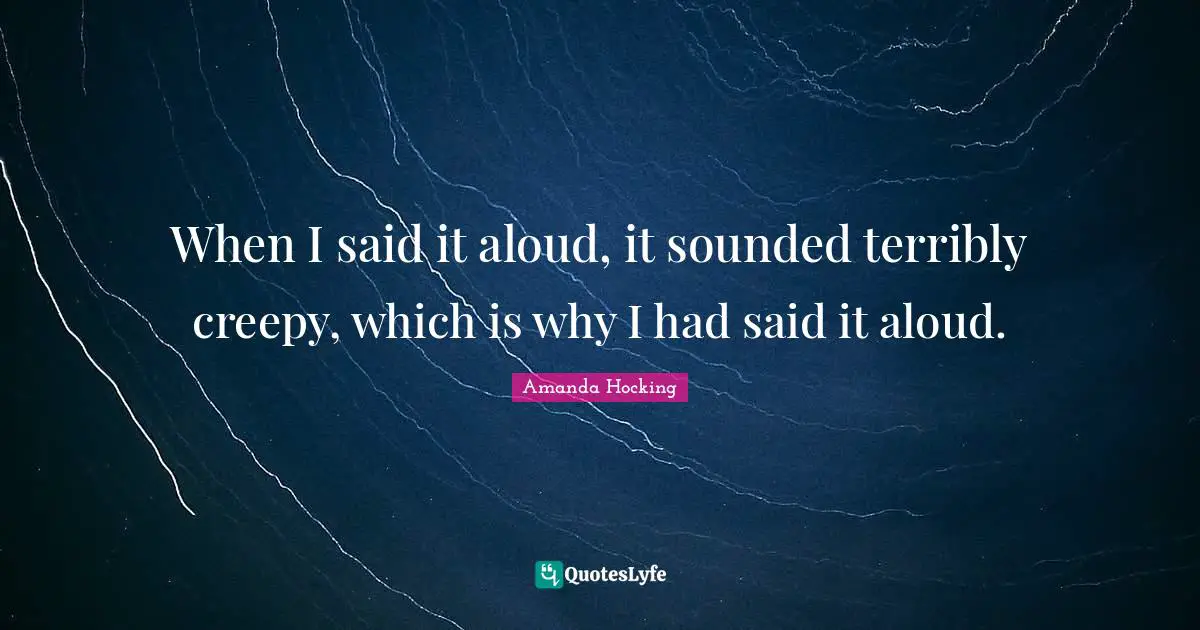 When I said it aloud, it sounded terribly creepy, which is why I had said it aloud.