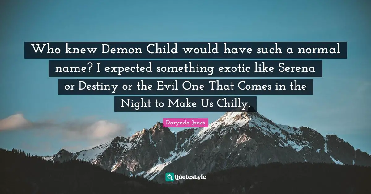 Who knew Demon Child would have such a normal name? I expected something exotic like Serena or Destiny or the Evil One That Comes in the Night to Make Us Chilly.