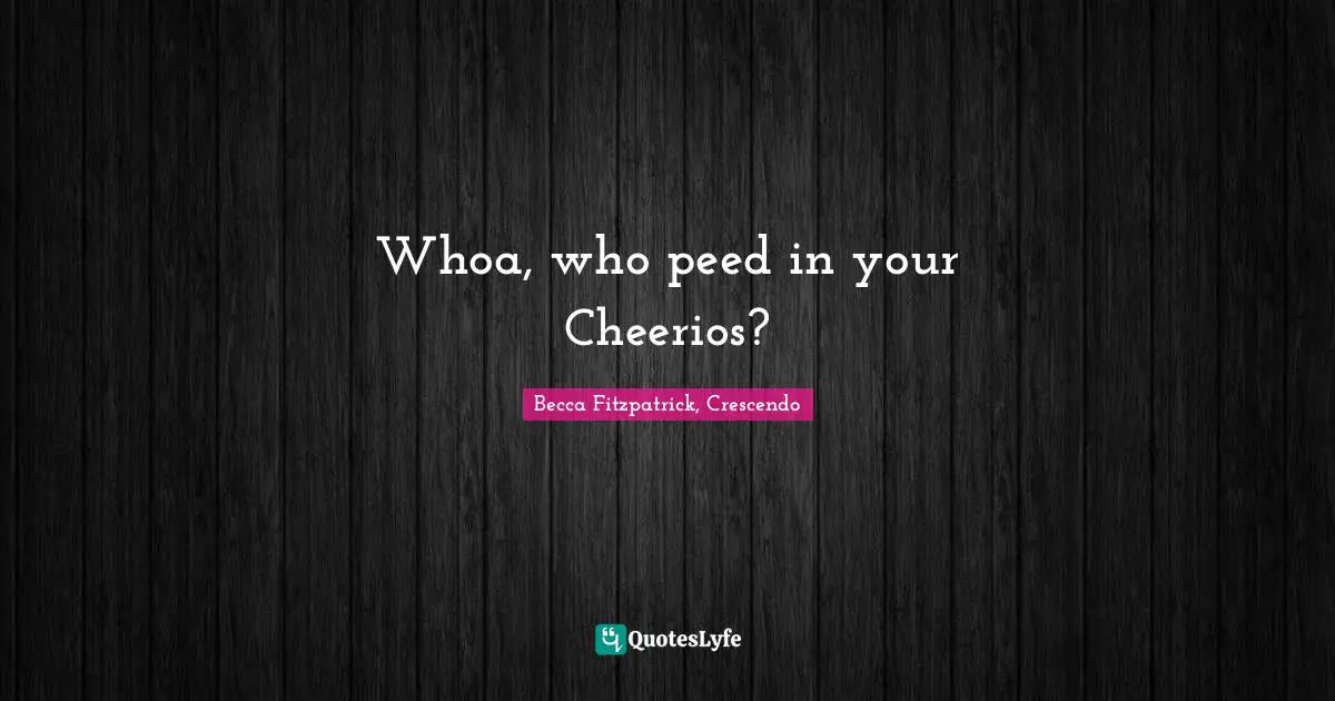 Whoa, who peed in your Cheerios?