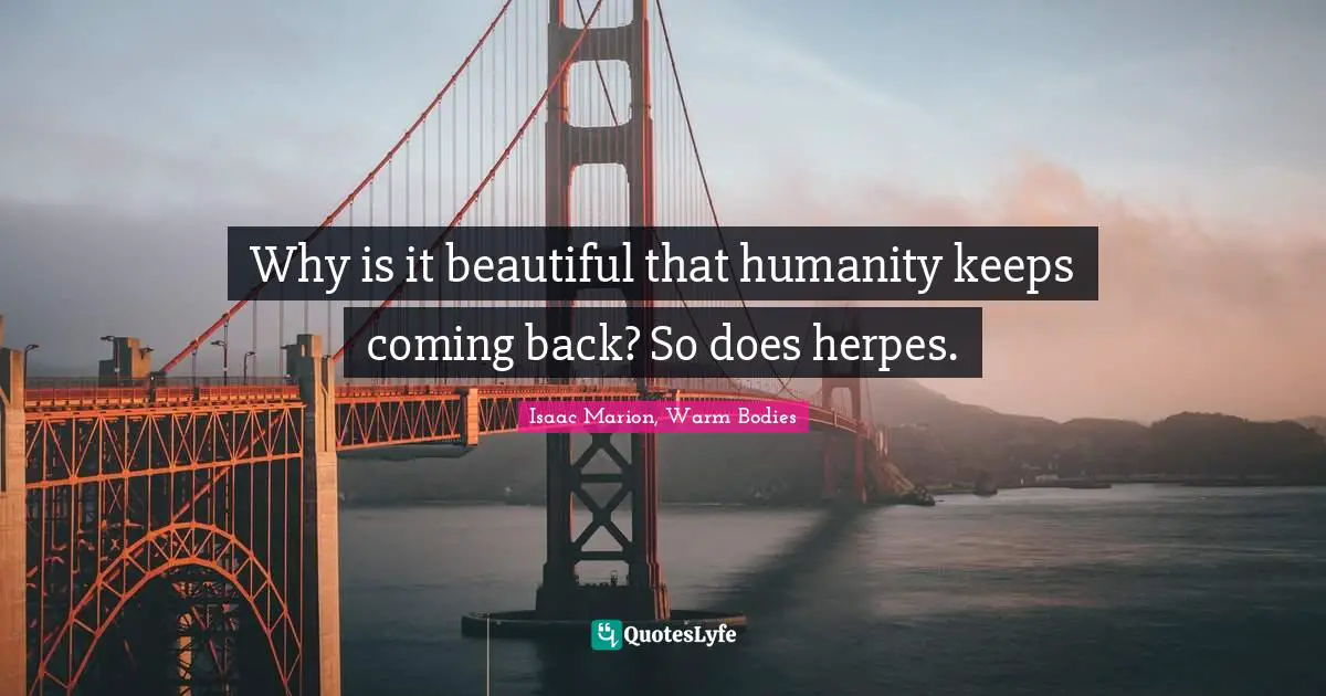 Zombie Apocalypse Quotes: "Why is it beautiful that humanity keeps coming back? So does herpes."