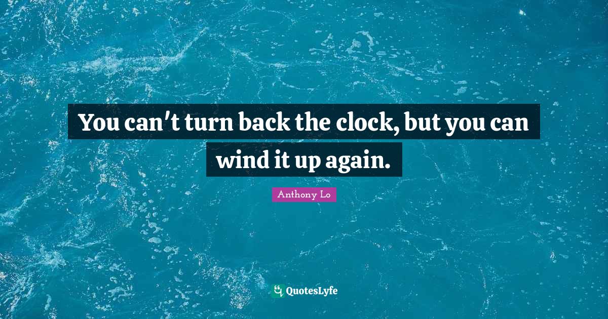 You can't turn back the clock, but you can wind it up again.... Quote