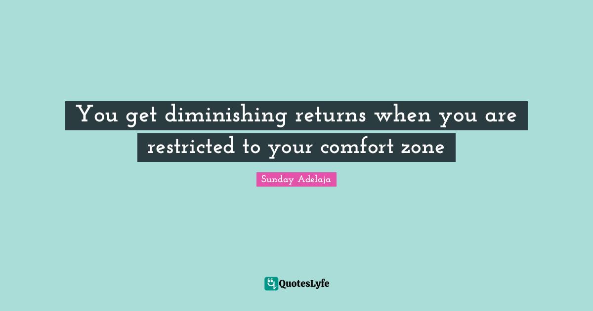 You get diminishing returns when you are restricted to your comfort zone