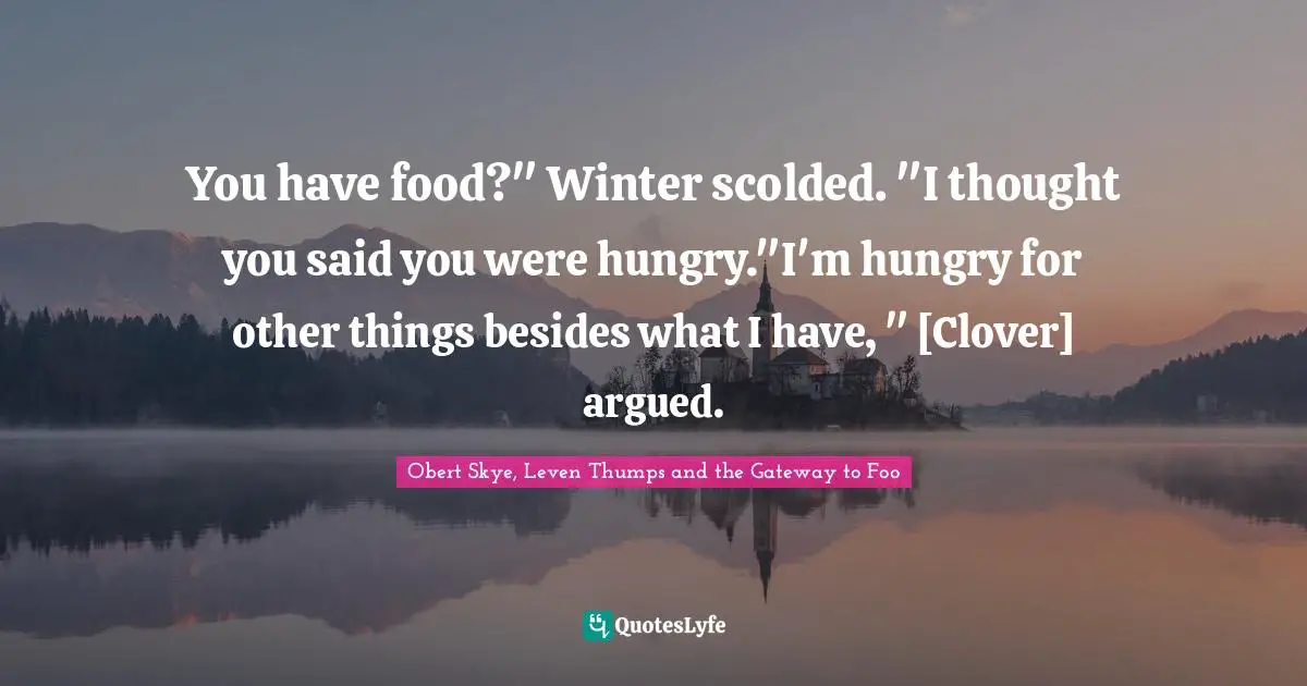 Obert Skye Quotes: "You have food?" Winter scolded. "I thought you said you were hungry."I'm hungry for other things besides what I have, " [Clover] argued."